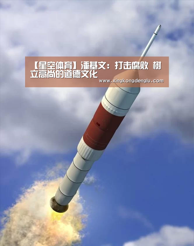 【星空体育】潘基文:打击腐败 树立高尚的道德文化(图2) 星空直播