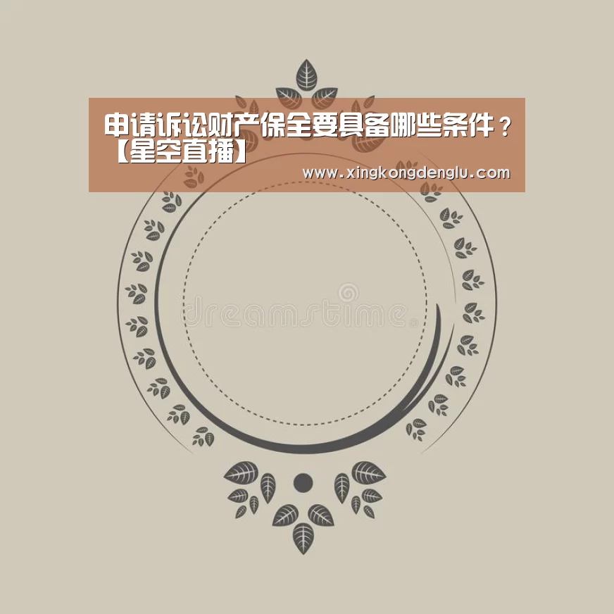 申请诉讼财产保全要具备哪些条件?【星空直播】(图2) 星空登录